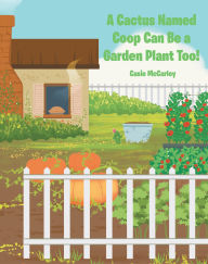 Title: A Cactus Named Coop Can Be a Garden Plant Too!, Author: Casie McCarley