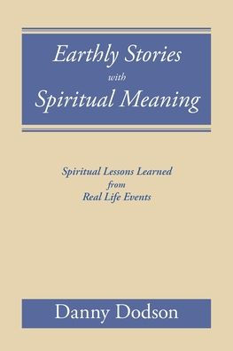 Earthly Stories with Spiritual Meaning: Lessons Learned from Real Life Events