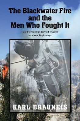 the Blackwater Fire and Men Who Fought It: How Firefighters Turned Tragedy into New Beginnings