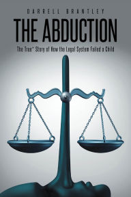 Title: THE ABDUCTION: The True* Story of How the Legal System Failed a Child, Author: Darrell Brantley