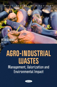 Title: Agro-Industrial Wastes: Management, Valorization and Environmental Impact, Author: Peter Clements
