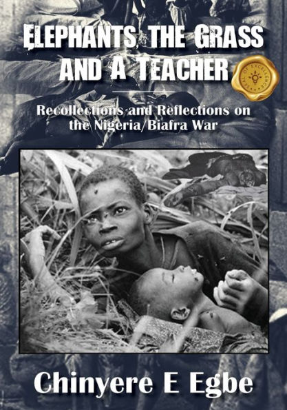 Elephants, the Grass and A Teacher: Recollections Reflections on Nigeria/Biafra War