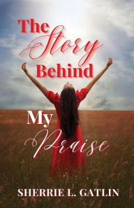 Title: The Story Behind My Praise, Author: Sherrie L. Gatlin