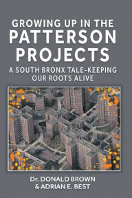 Title: Growing Up in the Patterson Projects: A South Bronx Tale - Keeping Our Roots Alive, Author: Dr Donald Brown