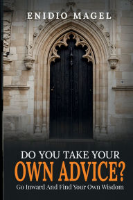 Title: Do You Take Your Own Advice?: Go Inward And Find Your Own Wisdom, Author: Enidio Magel
