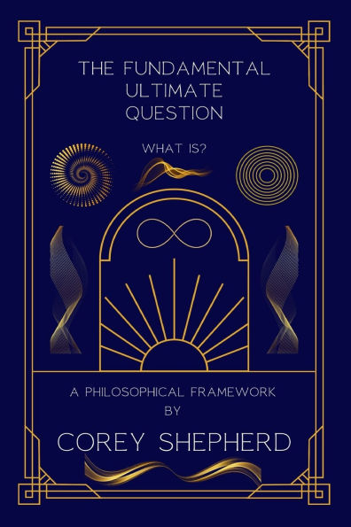 The Fundamental Ultimate Question: What Is? A Philosophical Framework: