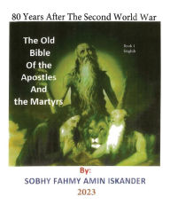 Title: 80 Years After the Second World War: The Old Bible Of the Apostles and the Martyrs: Book 1: English, Author: Sobhy Fahmy Amin Iskander
