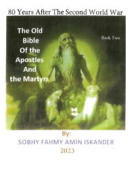 Title: 80 Years After the Second World War: The Old Bible Of the Apostles And the Martyrs: Book 2, Author: Sobhy Fahmy Amin Iskander