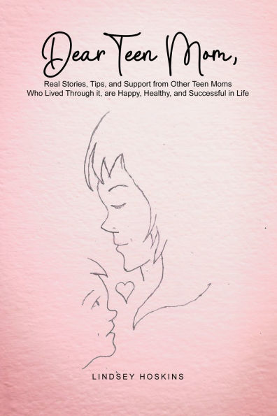 Dear Teen Mom: Real Stories, Tips, and Support from Other Moms Who Lived Through it, are Happy, Healthy, Successful Life