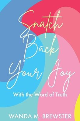 Snatch Back Your Joy: With the Word of Truth