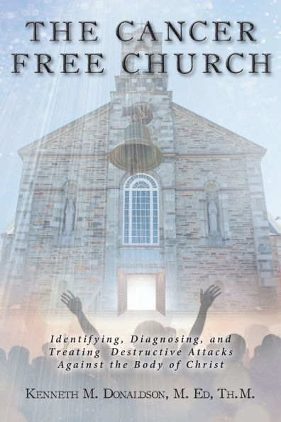 The Cancer Free Church: Identifying, Diagnosing, and Treating Destructive Attacks Against the Body of Christ