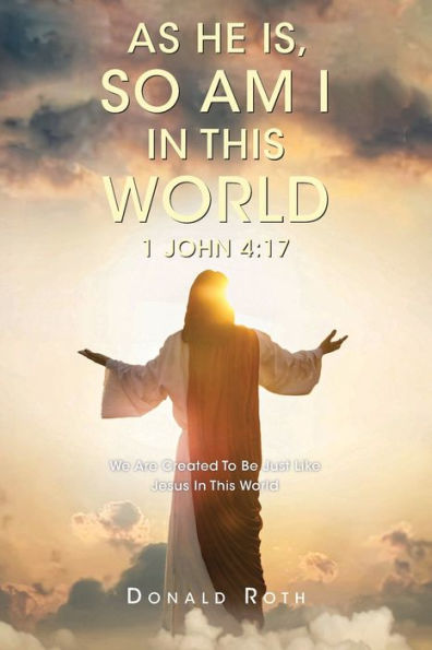 As He Is, So Am I This World 1 John 4: 17: We Are Created To Be Just Like Jesus