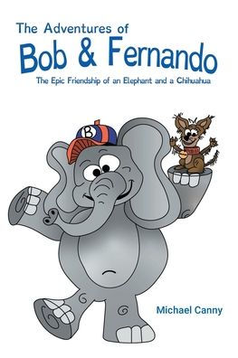 The Adventures of Bob and Fernando Epic Friendship an Elephant a Chihuahua