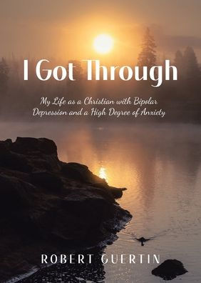 I Got Through: My Life as a Christian with Bipolar Depression and High Degree of Anxiety