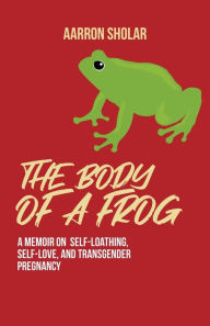 Free download ebooks for android The Body of a Frog: A Memoir on Self-Loathing, Self-Love, and Transgender Pregnancy in English iBook RTF