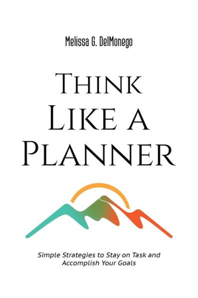 Think Like a Planner: Simple Strategies to Stay on Task and Accomplish Your Goals