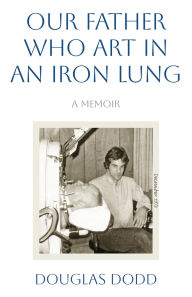 Epub ebooks download forum Our Father Who Art in an Iron Lung RTF MOBI PDF by Douglas Dodd in English