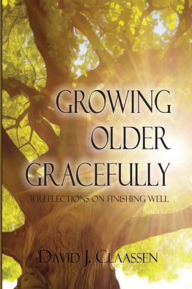 Growing Older Gracefully: 31 Reflections on Finishing Well