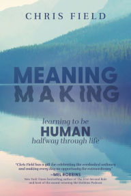 Title: Meaning Making: Learning to Be Human Halfway through Life, Author: Chris Field