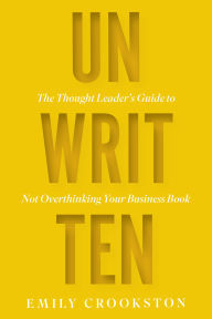 Title: Unwritten: The Thought Leader's Guide to Not Overthinking Your Business Book, Author: Emily Crookston