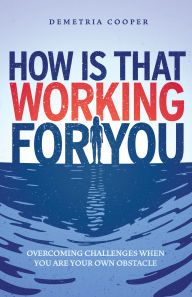 Title: How Is That Working for You: Overcoming Challenges When You Are Your Own Obstacle, Author: Demetria Cooper