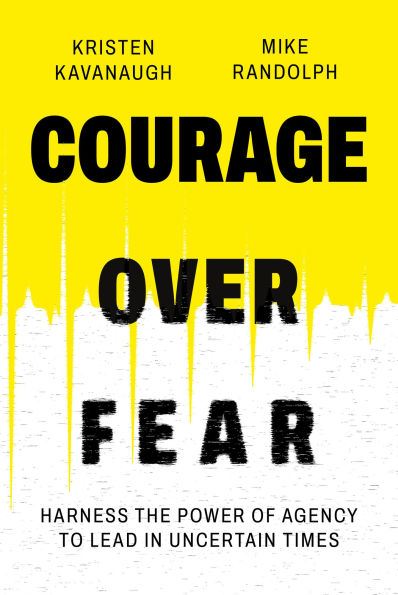 Courage Over Fear: Harness the Power of Agency to Lead in Uncertain Times