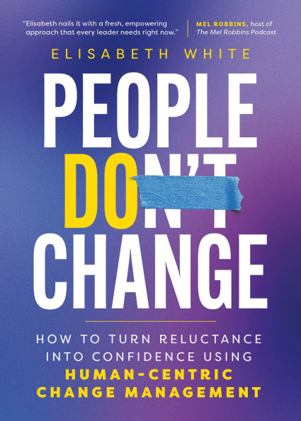 People Do Change: How to Turn Reluctance into Confidence Using Human-Centric Change Management