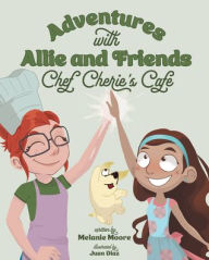 Title: Adventures with Allie and Friends: Chef Cherie's Cafe, Author: Melanie Moore
