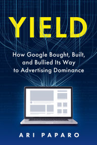 Title: Yield: How Google Bought, Built, and Bullied Its Way to Advertising Dominance, Author: Ari Paparo