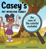 Camille Brown: Casey's Pet Detective Agency & The Case of the Colorful Cockatiel