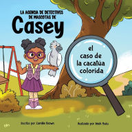 Title: La agencia de detectives de mascotas de Casey: el caso de la cacatï¿½a colorida, Author: Camille Brown