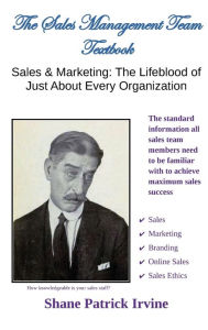 Title: The Sales Management Team Textbook: The Lifeblood of Just About Every Organization, Author: Shane Irvine