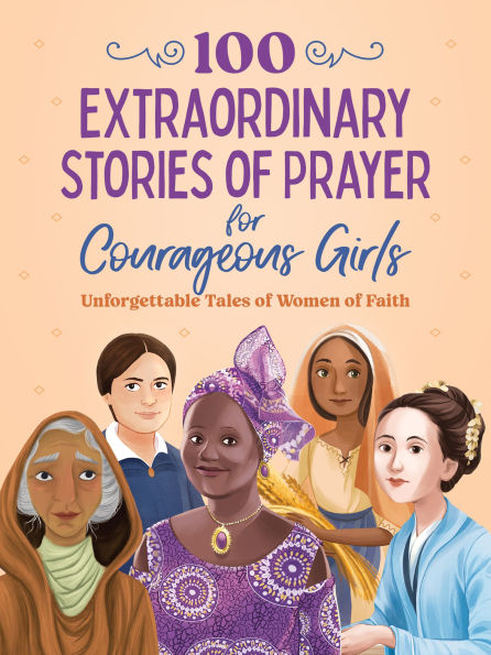100 Extraordinary Stories of Prayer for Courageous Girls: Unforgettable Tales Women Faith