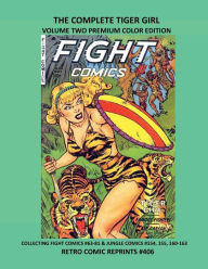 Title: THE COMPLETE TIGER GIRL VOLUME TWO PREMIUM COLOR EDITION: COLLECTING FIGHT COMICS #63-81 & JUNGLE COMICS #154, 155, 160-163 RETRO COMIC REPRINTS #406, Author: Retro Comic Reprints