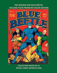 Title: THE GOLDEN AGE BLUE BEETLE VOLUME FOUR PREMIUM COLOR EDITION: COLLECTING ISSUES #6-11 RETRO COMIC REPRINTS #436, Author: Retro Comic Reprints