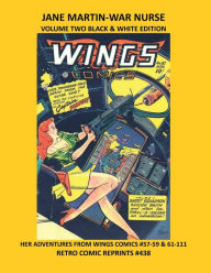 Title: JANE MARTIN-WAR NURSE VOLUME TWO BLACK & WHITE EDITION: HER ADVENTURES FROM WINGS COMICS #57-59 & 61-111 RETRO COMIC REPRINTS #438, Author: Retro Comic Reprints