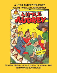 Title: A LITTLE AUDREY TREASURY VOLUME TWO BLACK & WHITE EDITION: COLLECTING ISSUES #11, 12, 14, 15, 22, 23 OF THE ST. JOHN'S SERIES RETRO COMIC REPRINTS #255, Author: Retro Comic Reprints