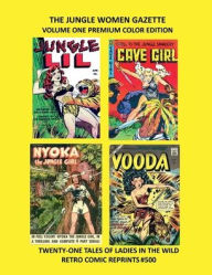 Title: THE JUNGLE WOMEN GAZETTE VOLUME ONE PREMIUM COLOR EDITION: TWENTY-ONE TALES OF LADIES IN THE WILD RETRO COMIC REPRINTS #500, Author: Retro Comic Reprints