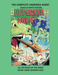 Title: THE COMPLETE UNDERSEA AGENT BLACK & WHITE EDITION: ALL SIX ISSUES OF THE SERIES RETRO COMIC REPRINTS #555, Author: Retro Comic Reprints