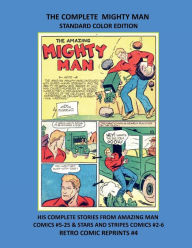 Title: THE COMPLETE MIGHTY MAN STANDARD COLOR EDITION: HIS COMPLETE STORIES FROM AMAZING MAN COMICS #5-25 & STARS AND STRIPES COMICS #2-6 RETRO COMIC REPRINTS #4, Author: Retro Comic Reprints