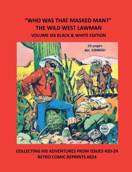 "WHO WAS THAT MASKED MAN?" THE WILD WEST LAWMAN VOLUME SIX BLACK & WHITE EDITION: COLLECTING HIS ADVENTURES FROM ISSUES #20-24 RETRO COMIC REPRINTS #624