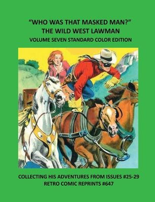 "WHO WAS THAT MASKED MAN?" THE WILD WEST LAWMAN VOLUME SEVEN STANDARD COLOR EDITION: COLLECTING HIS ADVENTURES FROM ISSUES #25-29 RETRO COMIC REPRINTS #647