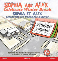 Title: Sophia and Alex Celebrate Winter Break: Sophia et Alex célèbrent les vacances d'hiver, Author: Denise Bourgeois-Vance