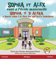 Title: Sophia et Alex vont a l'ï¿½cole maternelle: Sophia 'e 'o Aleka A haere i te fare haapiiraa tuatoru, Author: Denise Bourgeois-Vance