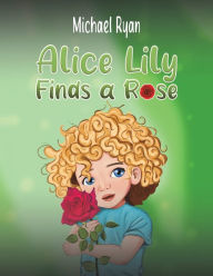 Title: Alice Lily Finds a Rose, Author: Michael Ryan