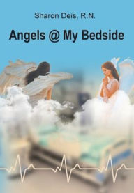 Title: Angels @ My Bedside, Author: Sharon Deis R.N.