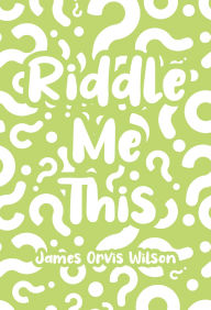 Title: Riddle Me This, Author: James Orvis Wilson