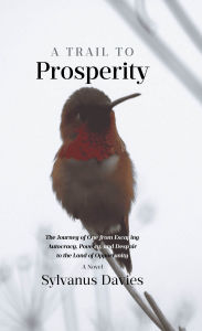 Title: A Trail To Prosperity: The Journey of One from Escaping Autocracy, Poverty, and Despair to the Land of Opportunity, Author: Sylvanus Davies