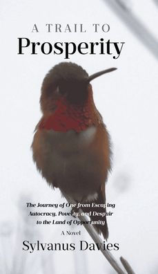 A Trail To Prosperity: The Journey of One from Escaping Autocracy, Poverty, and Despair to the Land of Opportunity