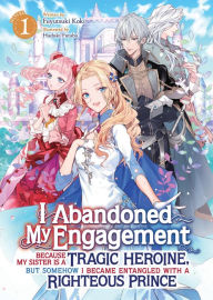 Title: I Abandoned My Engagement Because My Sister is a Tragic Heroine, but Somehow I Became Entangled with a Righteous Prince (Light Novel) Vol. 1, Author: Fuyutsuki Koki